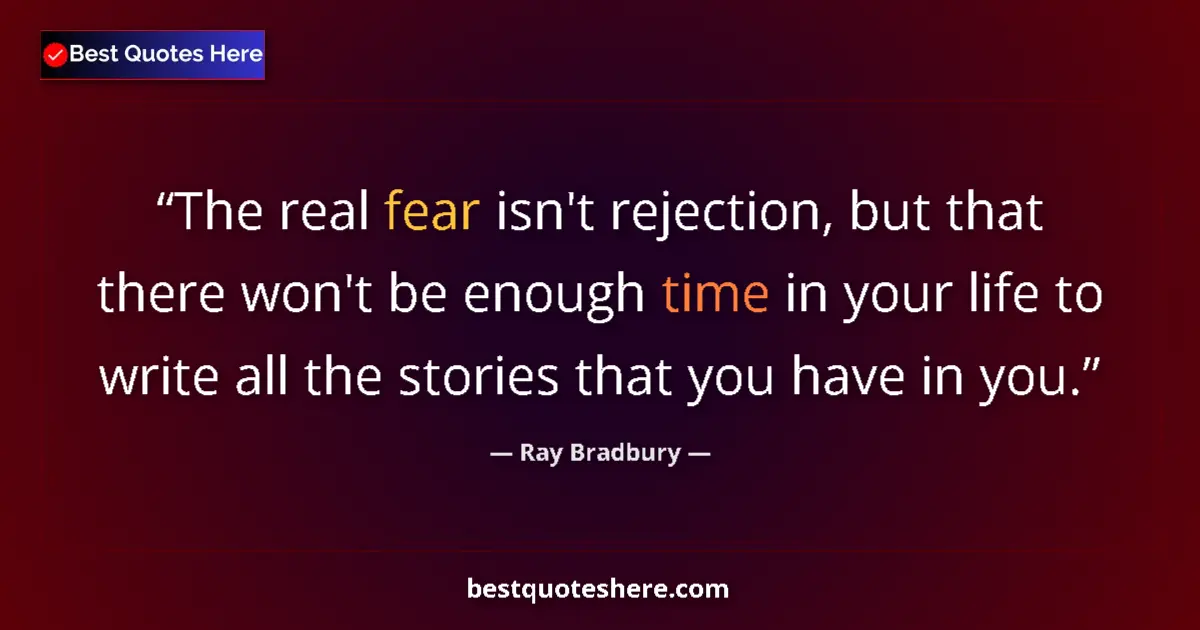 Quote by Ray Bradbury: The real fear isn't rejection, but that there won't be enough time in your life to write all the sto...