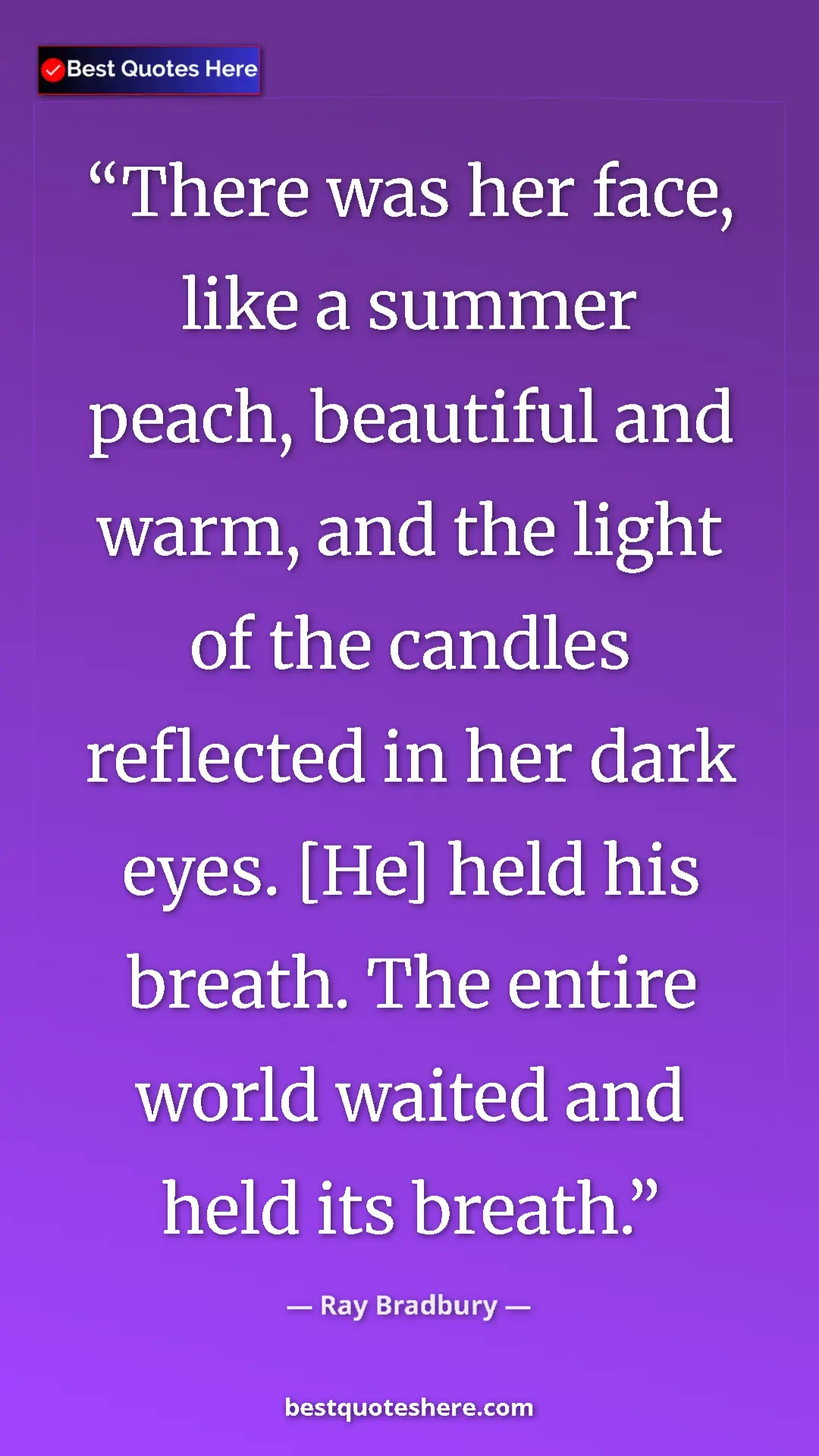 Ray Bradbury Quote Card: "There was her face, like a summer peach, beautiful and..." Pinterest quote poster by Ray Bradbury: "There was her face, like a summer peach, beautiful and..."