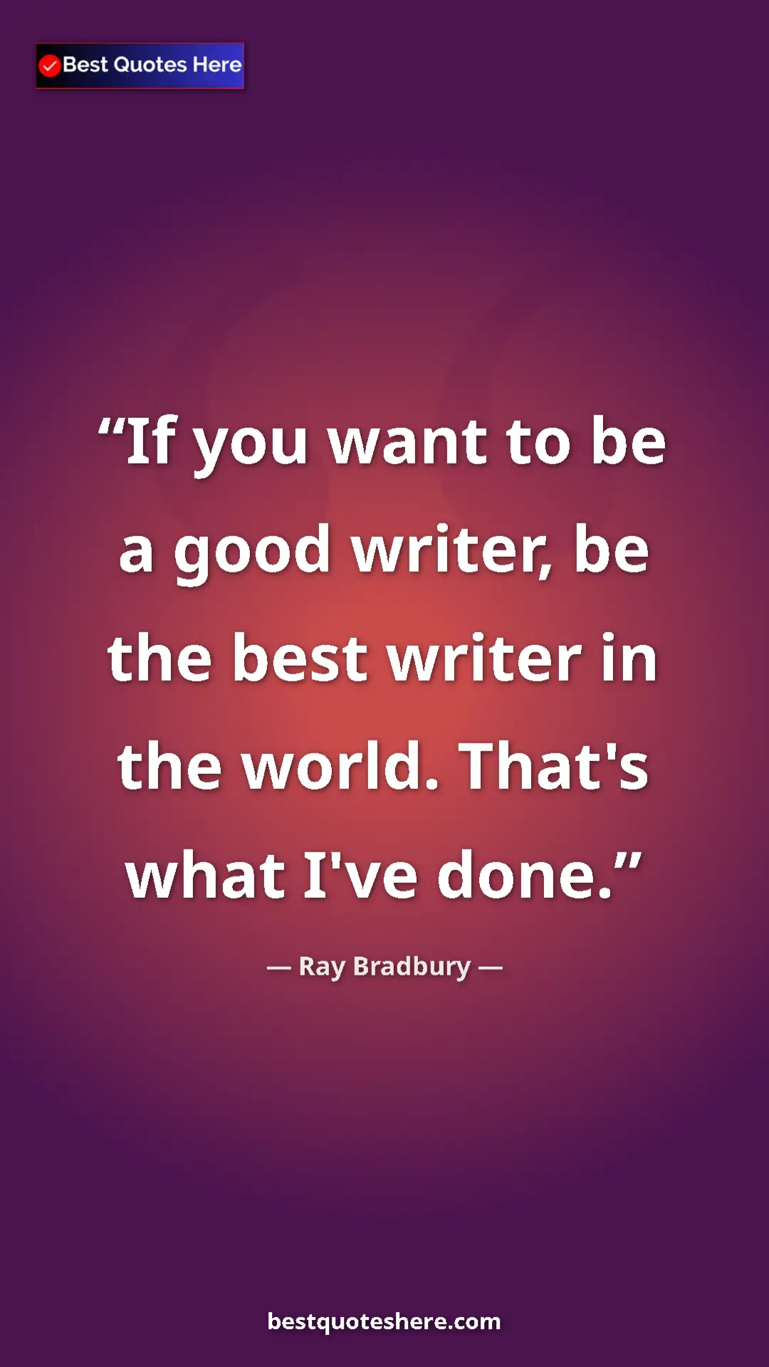 Pinterest quote poster by Ray Bradbury: "If you want to be a good writer, be the best writer in the..."