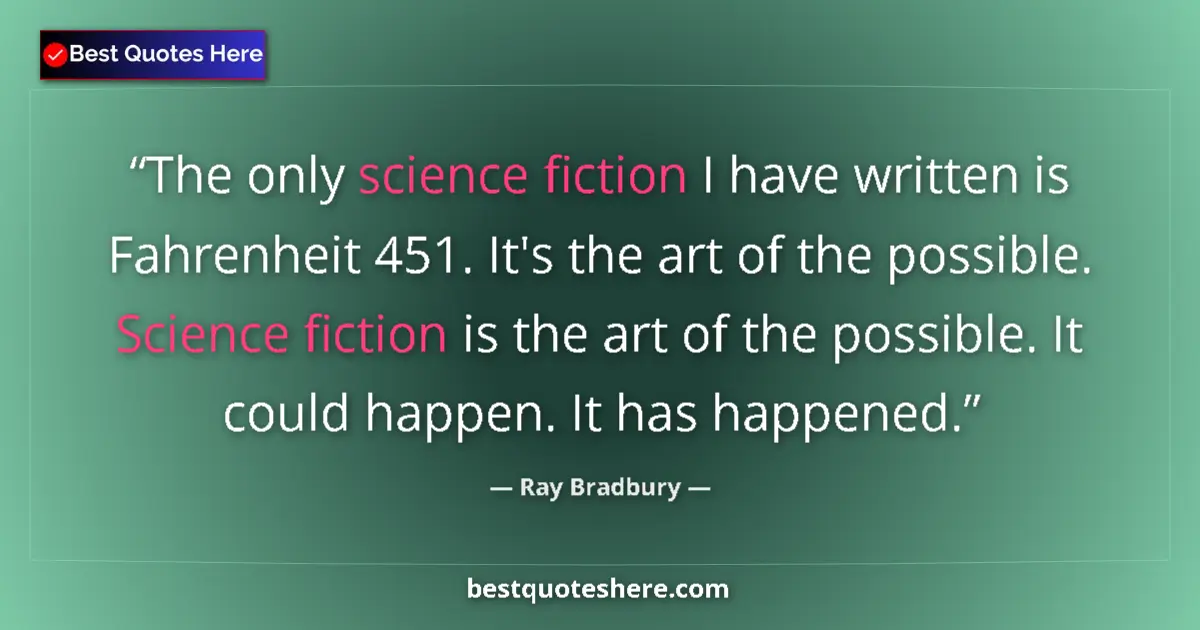 Quote by Ray Bradbury: The only science fiction I have written is Fahrenheit 451. It's the art of the possible. Science fic...
