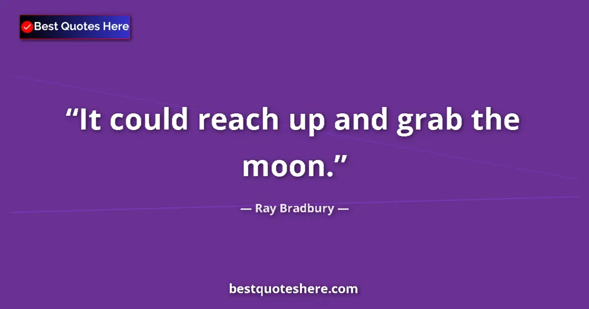 Quote by Ray Bradbury: It could reach up and grab the moon.