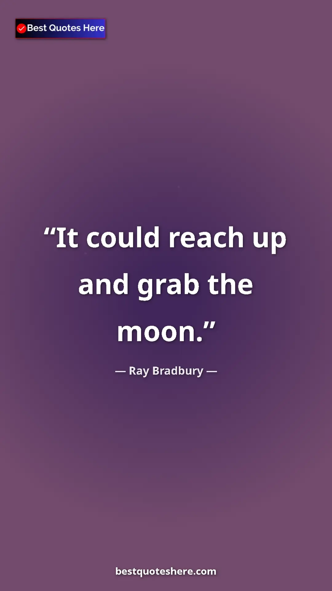 Ray Bradbury Quote Card: "It could reach up and grab the moon." Pinterest quote poster by Ray Bradbury: "It could reach up and grab the moon."