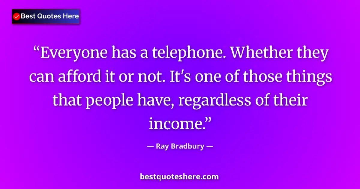 Quote by Ray Bradbury: Everyone has a telephone. Whether they can afford it or not. It's one of those things that people ha...