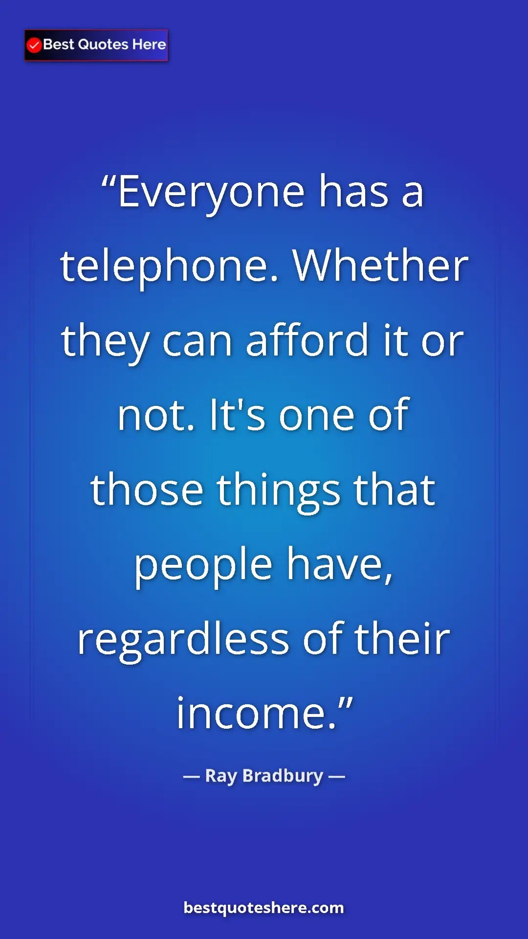 Ray Bradbury Quote Card: "Everyone has a telephone. Whether they can afford it or..." Pinterest quote poster by Ray Bradbury: "Everyone has a telephone. Whether they can afford it or..."