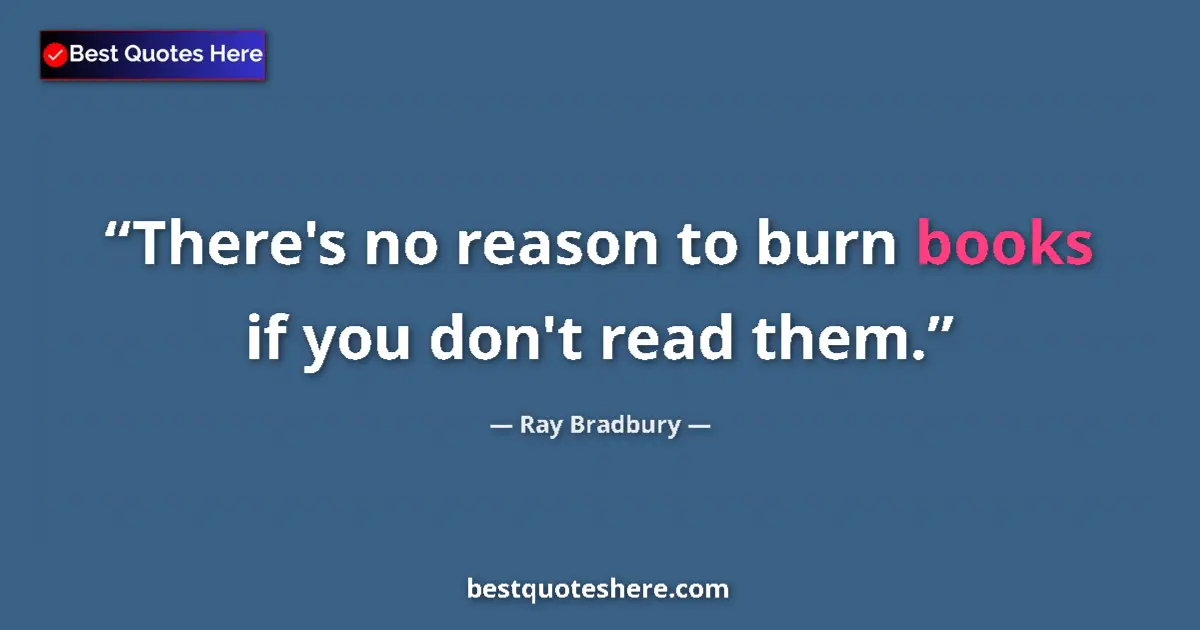 Quote by Ray Bradbury: There's no reason to burn books if you don't read