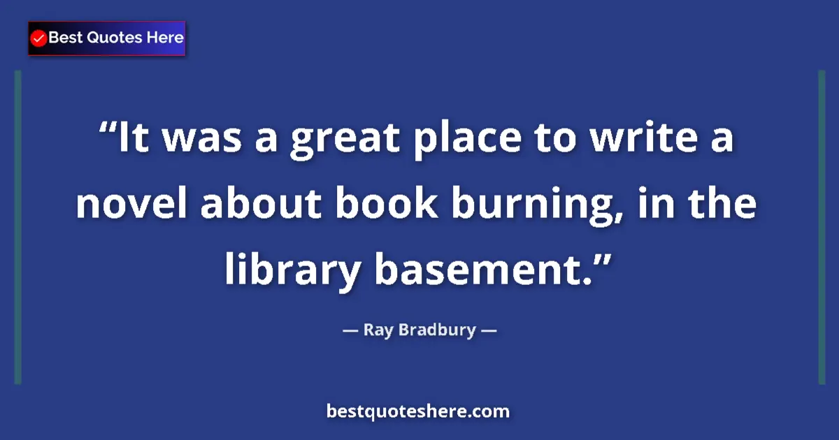 Image for the quote by Ray Bradbury: It was a great place to write a novel about book burning, in the library basement....
