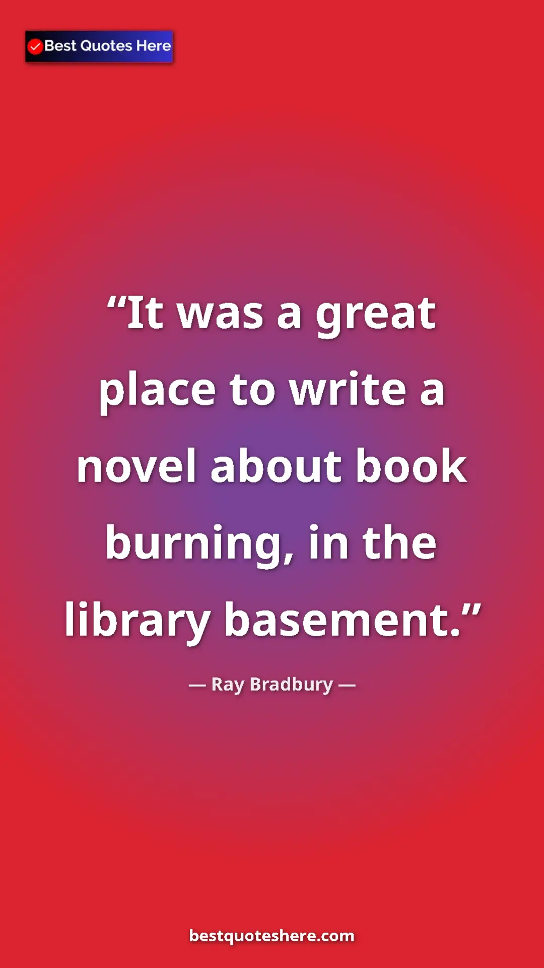 Ray Bradbury Quote Card: "It was a great place to write a novel about book burning,..." Pinterest quote poster by Ray Bradbury: "It was a great place to write a novel about book burning,..."
