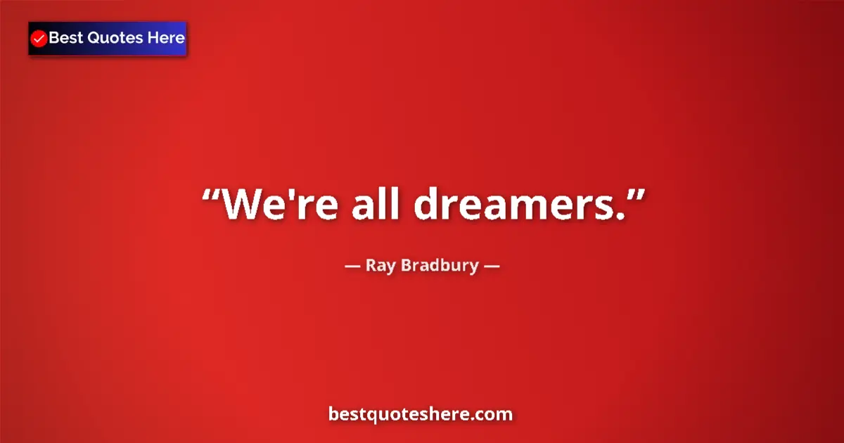 Quote by Ray Bradbury: We're all dreamers....