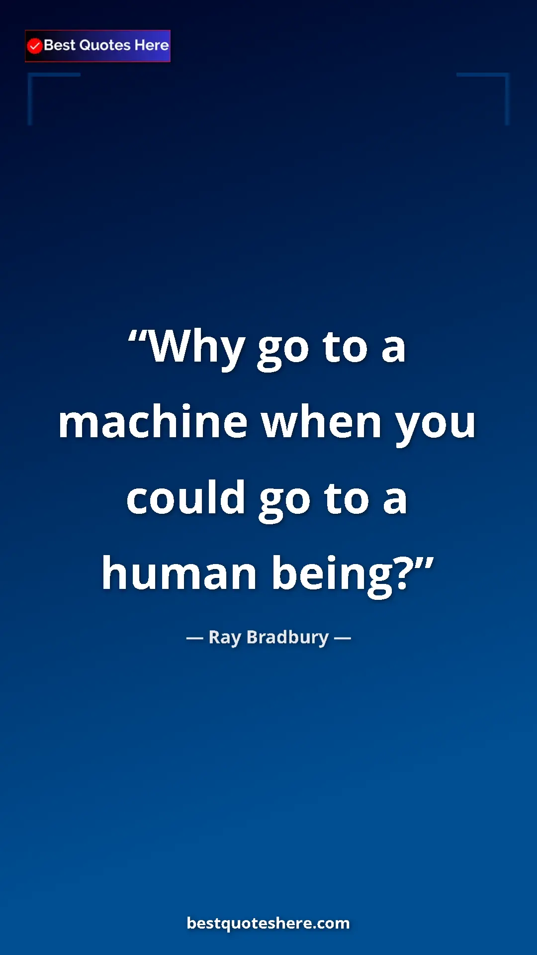 Ray Bradbury Quote Card: "Why go to a machine when you could go to a human being?" Pinterest quote poster by Ray Bradbury: "Why go to a machine when you could go to a human being?"