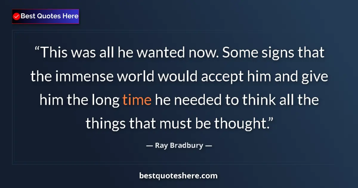 Quote by Ray Bradbury: This was all he wanted now. Some signs that the immense world would accept him and give him the long...