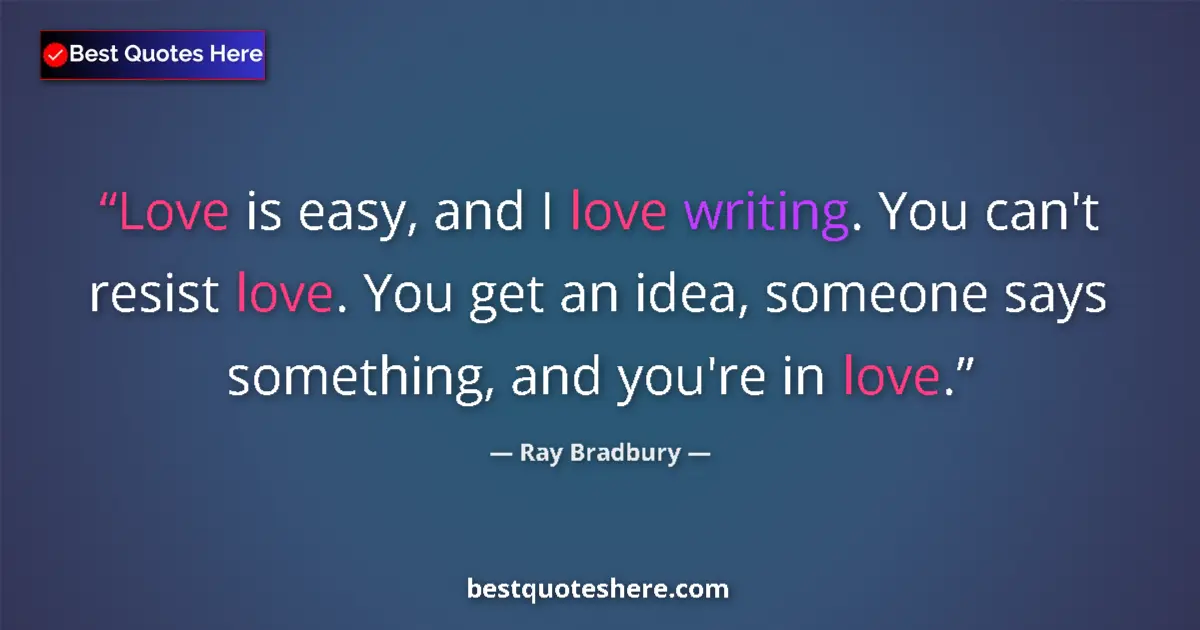 Quote by Ray Bradbury: Love is easy, and I love writing. You can't resist love. You get an idea, someone says something, an...