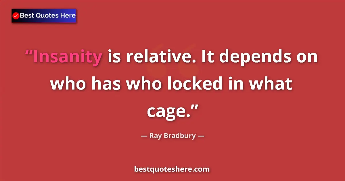Quote by Ray Bradbury: Insanity is relative. It depends on who has who lo