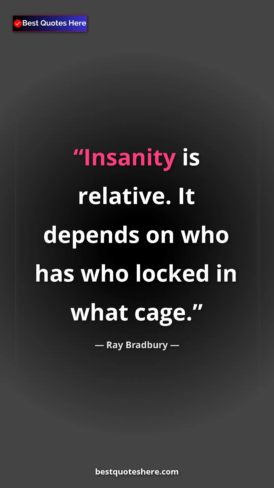 Ray Bradbury Quote Card: "Insanity is relative. It depends on who has who locked in..." Pinterest quote poster by Ray Bradbury: "Insanity is relative. It depends on who has who locked in..."