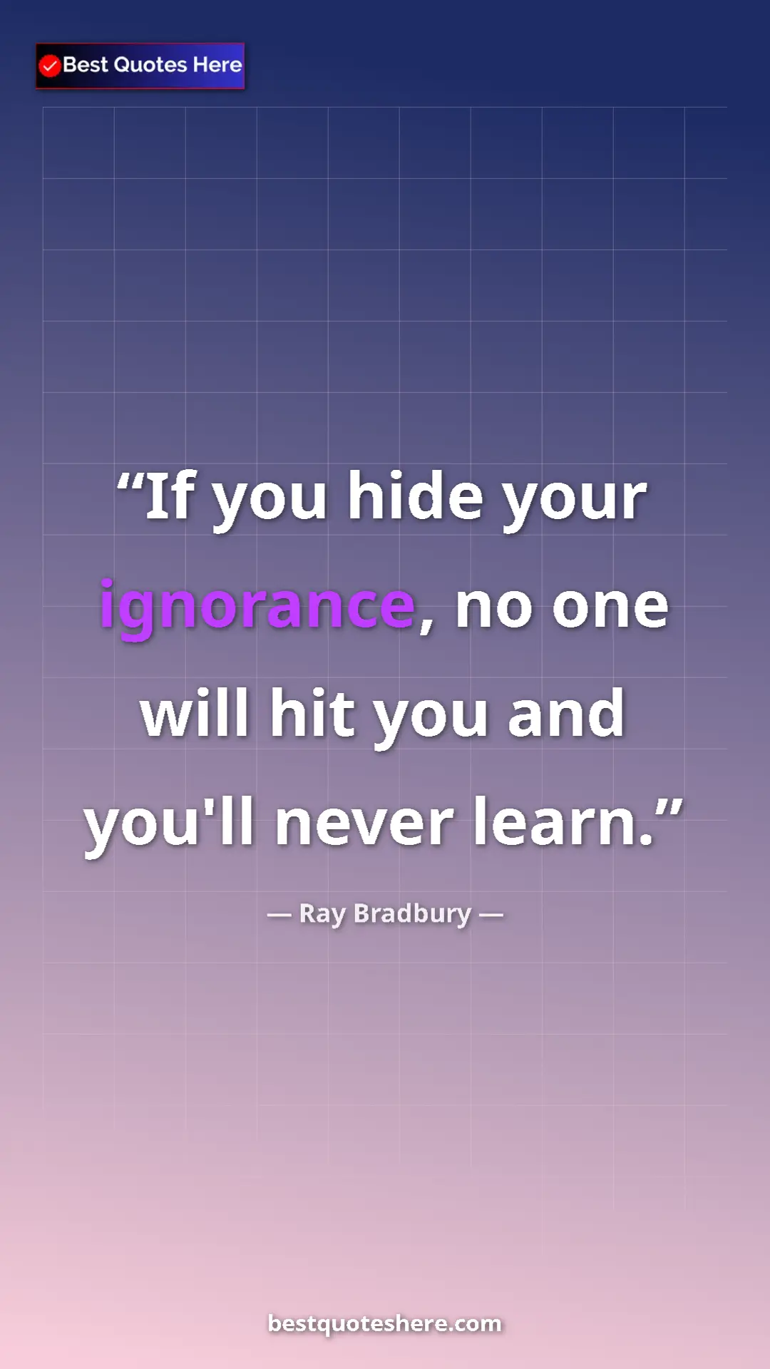 Pinterest quote poster by Ray Bradbury: "If you hide your ignorance, no one will hit you and you'll..."