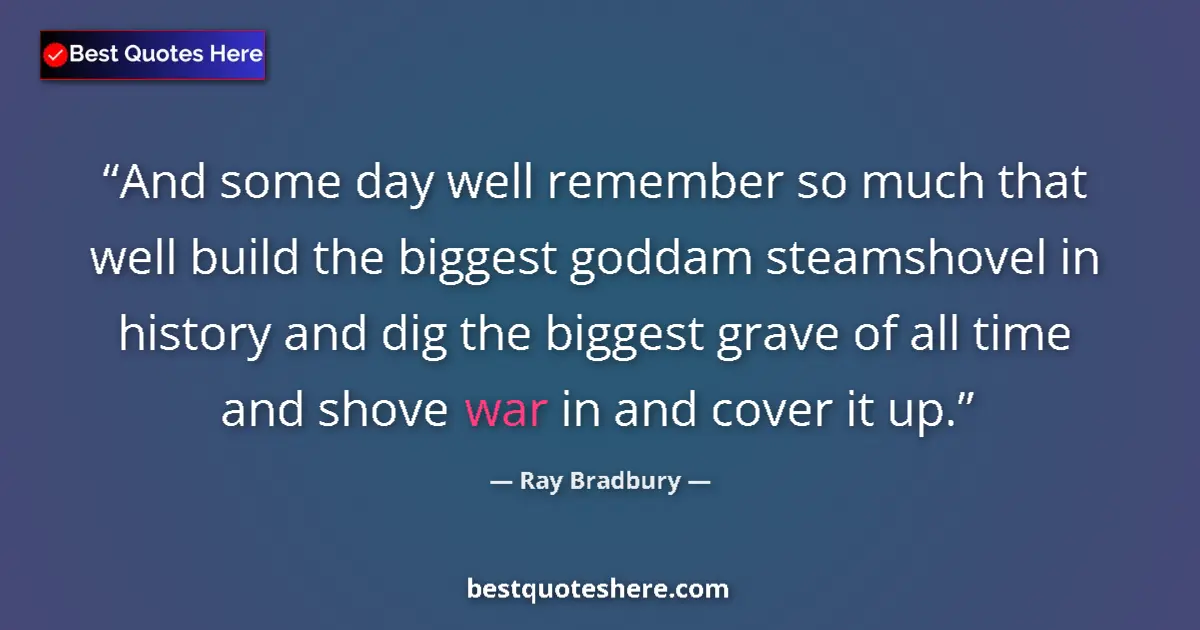 Quote by Ray Bradbury: And some day well remember so much that well build the biggest goddam steamshovel in history and dig...