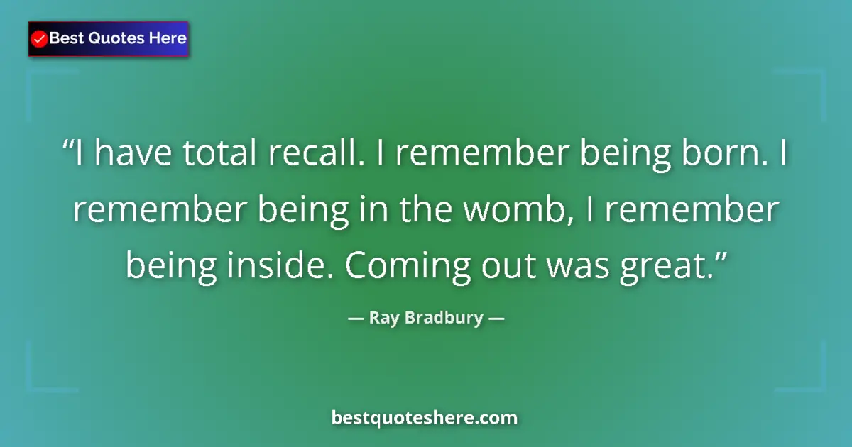 Quote by Ray Bradbury: I have total recall. I remember being born. I remember being in the womb, I remember being inside. C...