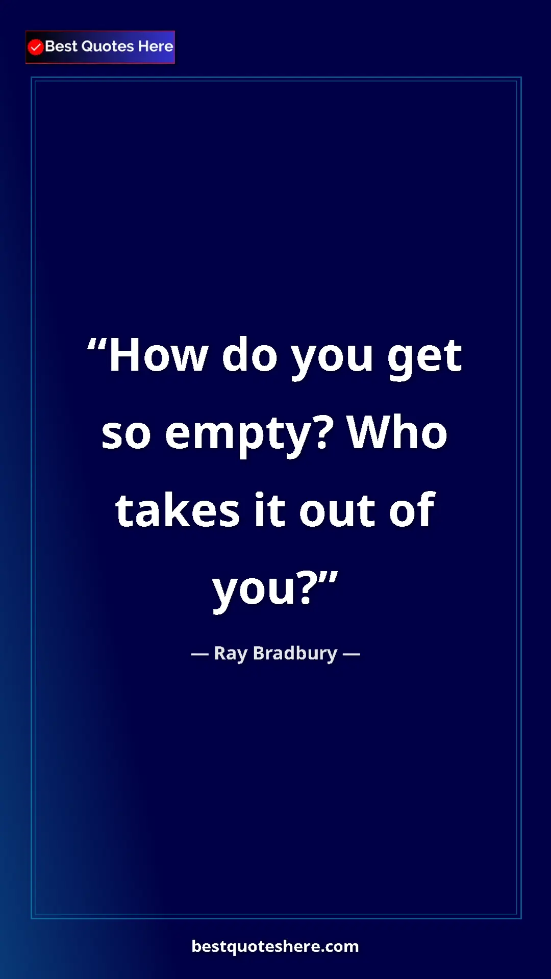 Pinterest quote poster by Ray Bradbury: "How do you get so empty? Who takes it out of you?"