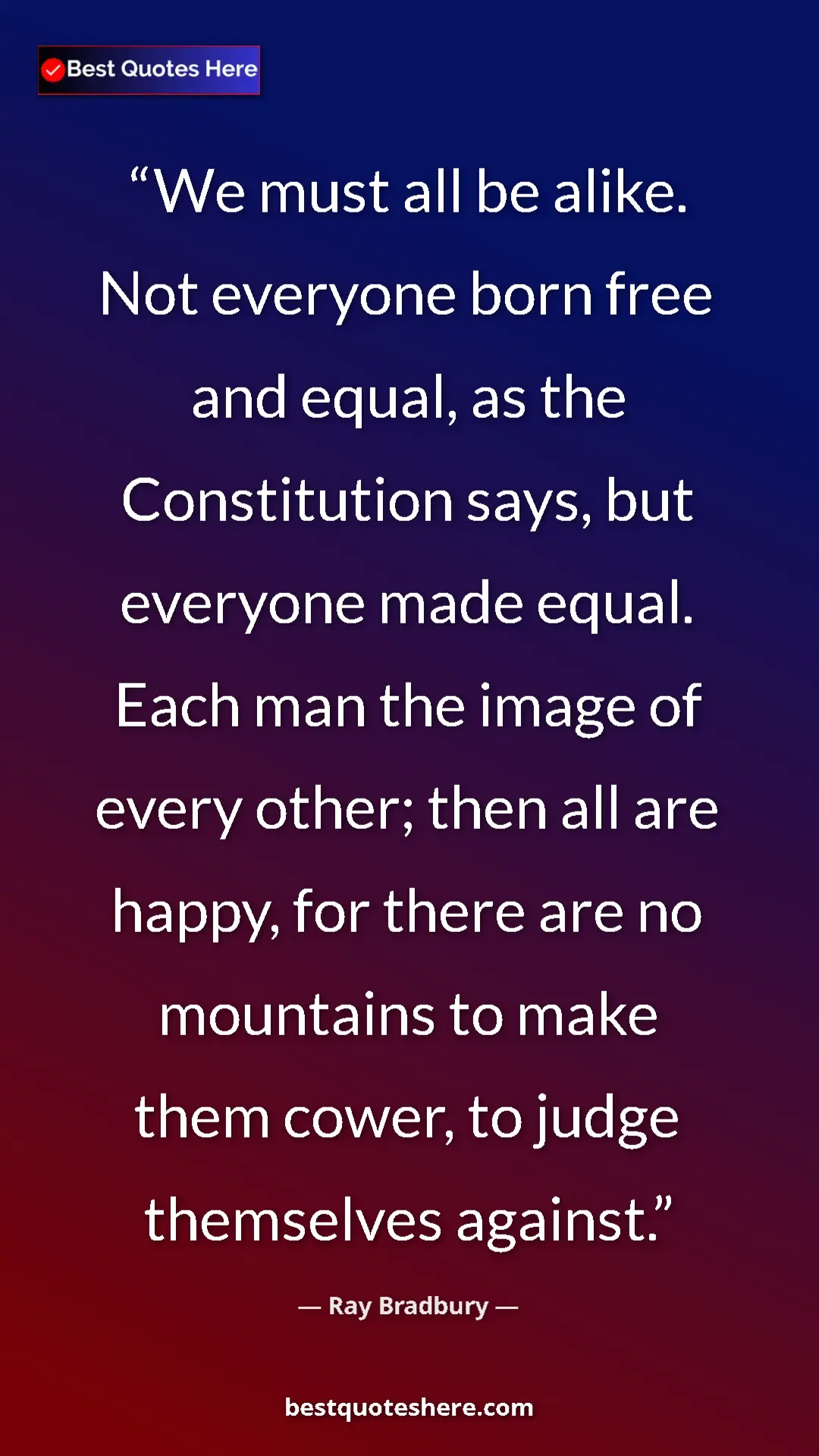 Ray Bradbury Quote Card: "We must all be alike. Not everyone born free and equal, as..." Pinterest quote poster by Ray Bradbury: "We must all be alike. Not everyone born free and equal, as..."
