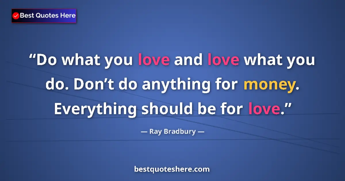 Ray Bradbury quote: "Do what you love and love what you do. Don’t do anything..."
