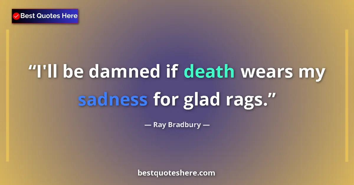 Quote by Ray Bradbury: I'll be damned if death wears my sadness for glad rags....