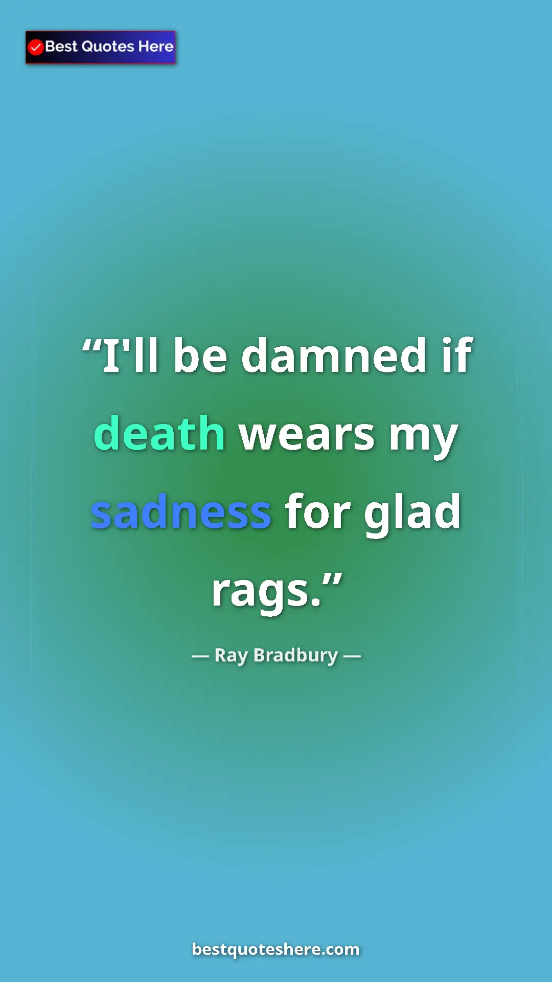 Pinterest quote poster by Ray Bradbury: "I'll be damned if death wears my sadness for glad rags."