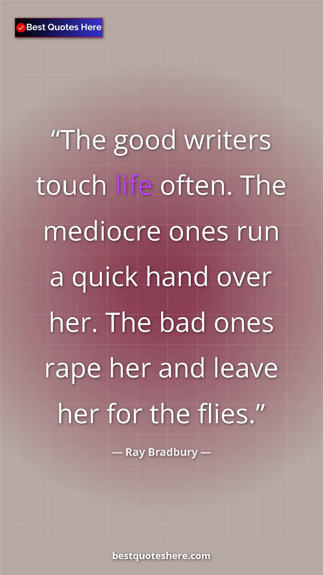 Ray Bradbury Quote Card: "The good writers touch life often. The mediocre ones run a..." Pinterest quote poster by Ray Bradbury: "The good writers touch life often. The mediocre ones run a..."