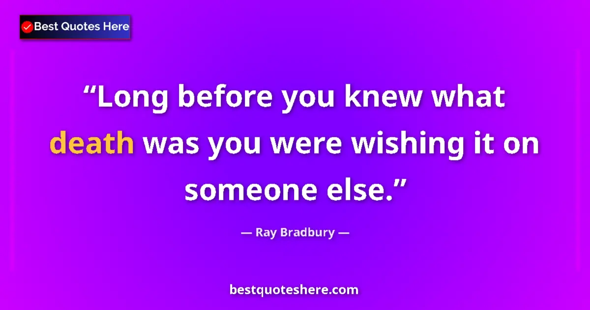 Quote by Ray Bradbury: Long before you knew what death was you were wishing it on someone else....