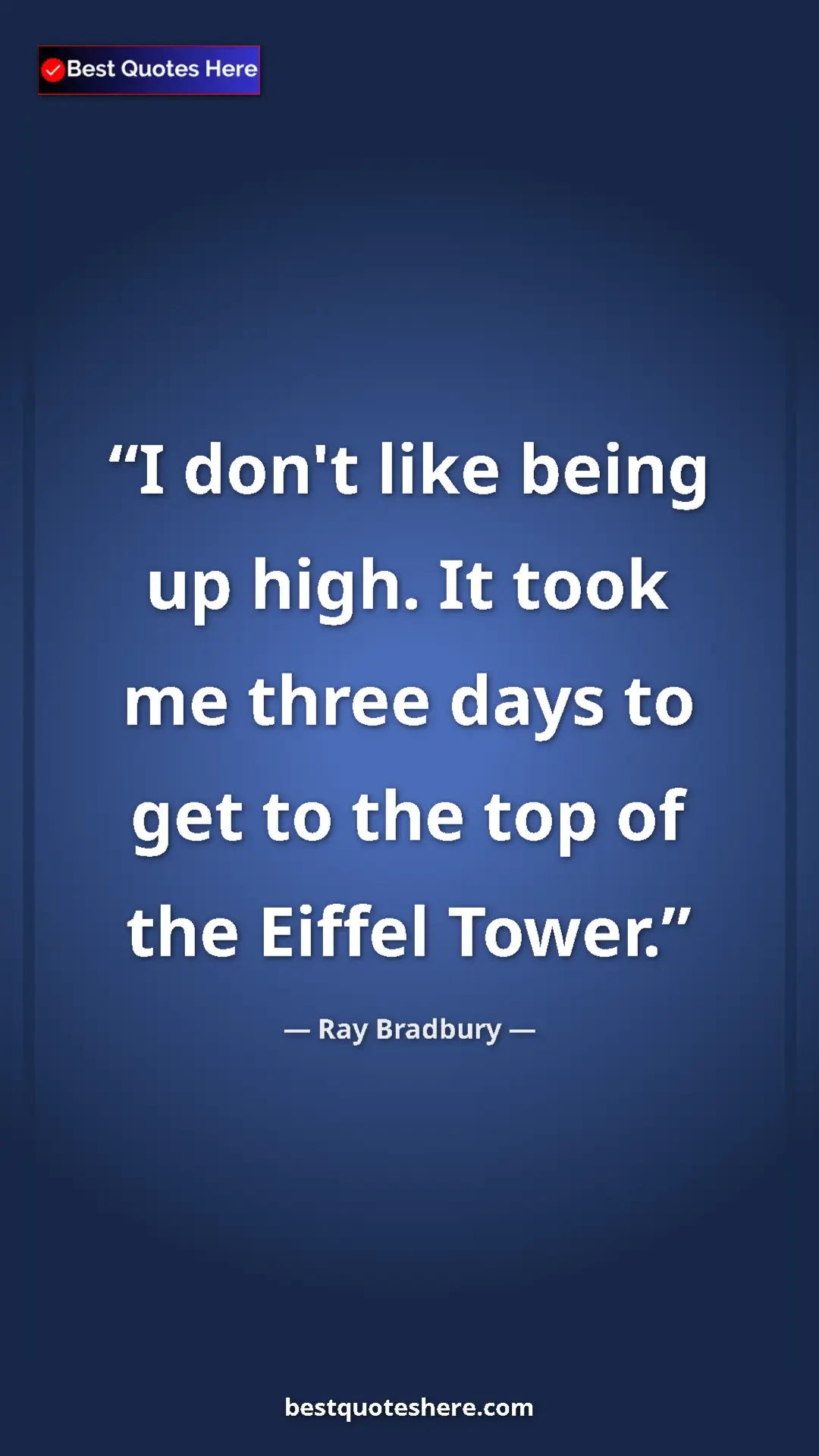 Ray Bradbury Quote Card: "I don't like being up high. It took me three days to get to..." Pinterest quote poster by Ray Bradbury: "I don't like being up high. It took me three days to get to..."