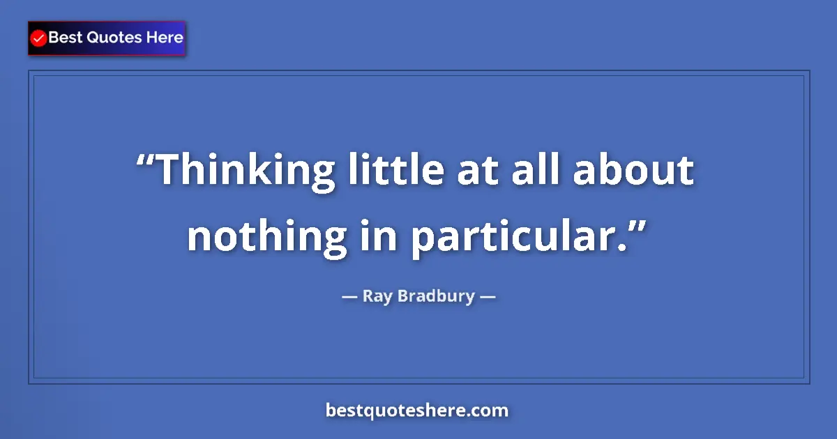 Image for the quote by Ray Bradbury: Thinking little at all about nothing in particular....
