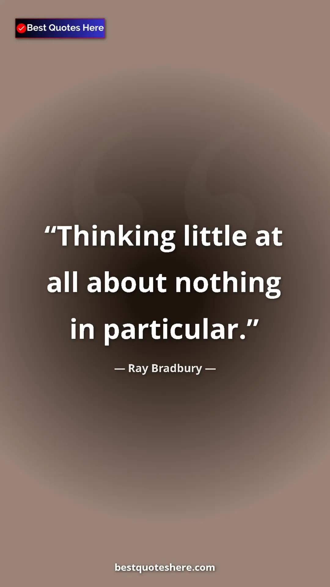 Ray Bradbury Quote Card: "Thinking little at all about nothing in particular." Pinterest quote poster by Ray Bradbury: "Thinking little at all about nothing in particular."