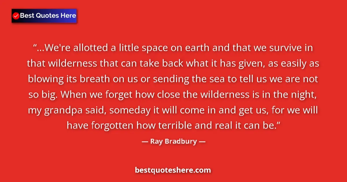 Quote by Ray Bradbury: ...We're allotted a little space on earth and that we survive in that wilderness that can take back ...