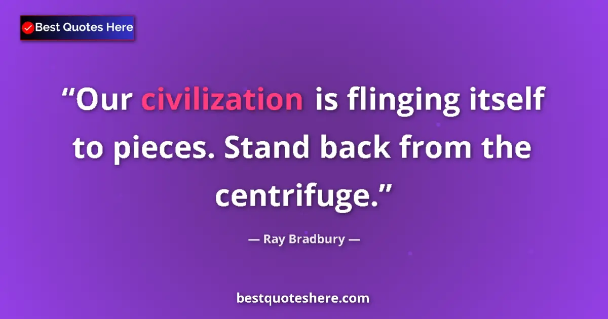 Quote by Ray Bradbury: Our civilization is flinging itself to pieces. Stand back from the centrifuge....