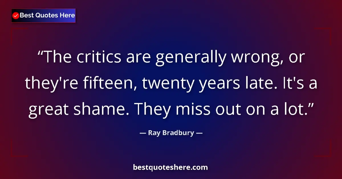 Ray Bradbury Quote: "The critics are generally wrong, or they're fifteen, twenty..." Ray Bradbury quote: "The critics are generally wrong, or they're fifteen, twenty..."