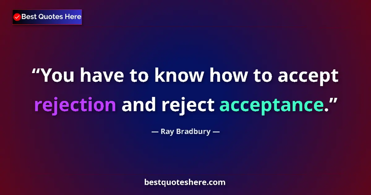 Quote by Ray Bradbury: You have to know how to accept rejection and reject acceptance....