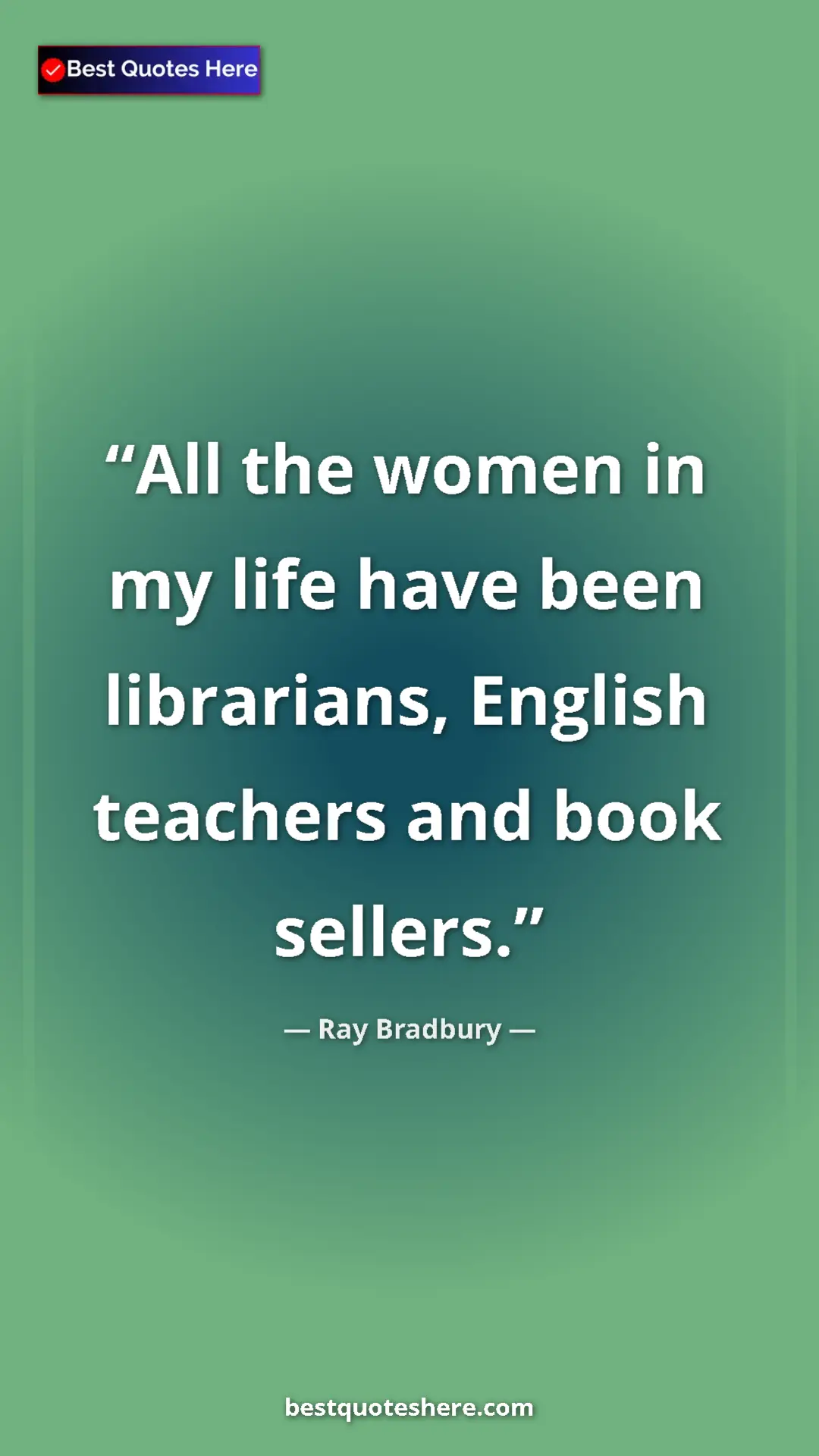 Ray Bradbury Quote Card: "All the women in my life have been librarians, English..." Pinterest quote poster by Ray Bradbury: "All the women in my life have been librarians, English..."