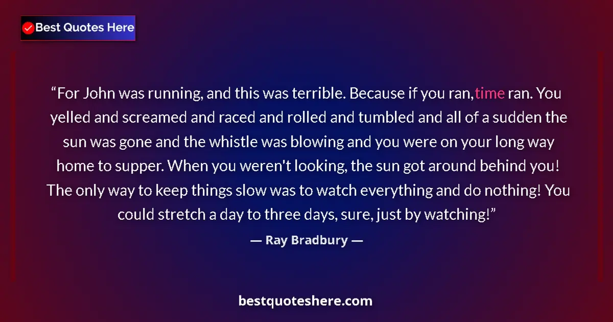 Quote by Ray Bradbury: For John was running, and this was terrible. Because if you ran, time ran. You yelled and screamed a...