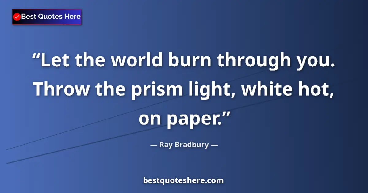 Ray Bradbury Quote: "Let the world burn through you. Throw the prism light,..." Ray Bradbury quote: "Let the world burn through you. Throw the prism light,..."