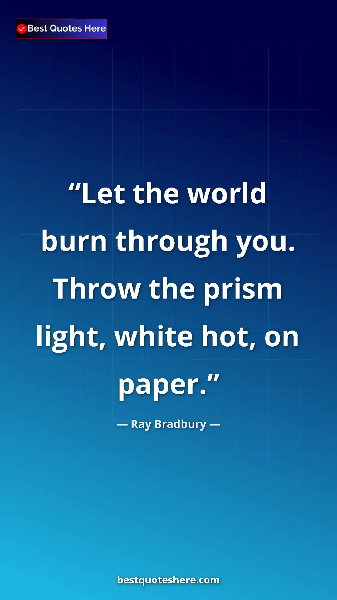 Ray Bradbury Quote Card: "Let the world burn through you. Throw the prism light,..." Pinterest quote poster by Ray Bradbury: "Let the world burn through you. Throw the prism light,..."