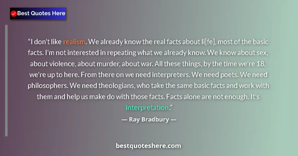 Quote by Ray Bradbury: I don't like realism. We already know the real facts about li[fe], most of the basic facts. I'm not ...