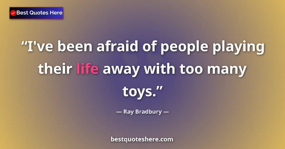 Quote by Ray Bradbury: I've been afraid of people playing their life away