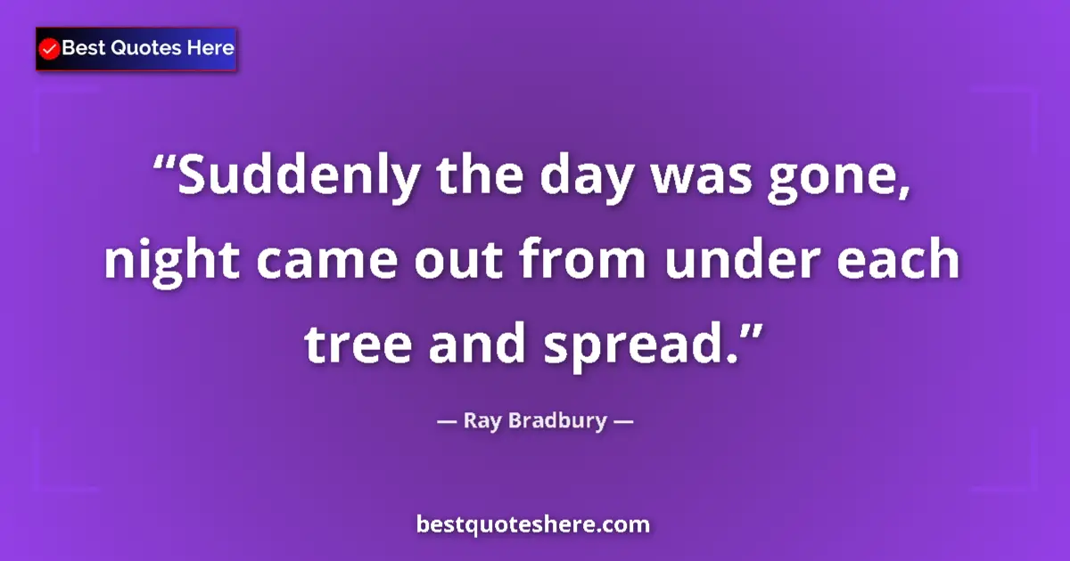 Quote by Ray Bradbury: Suddenly the day was gone, night came out from under each tree and spread....