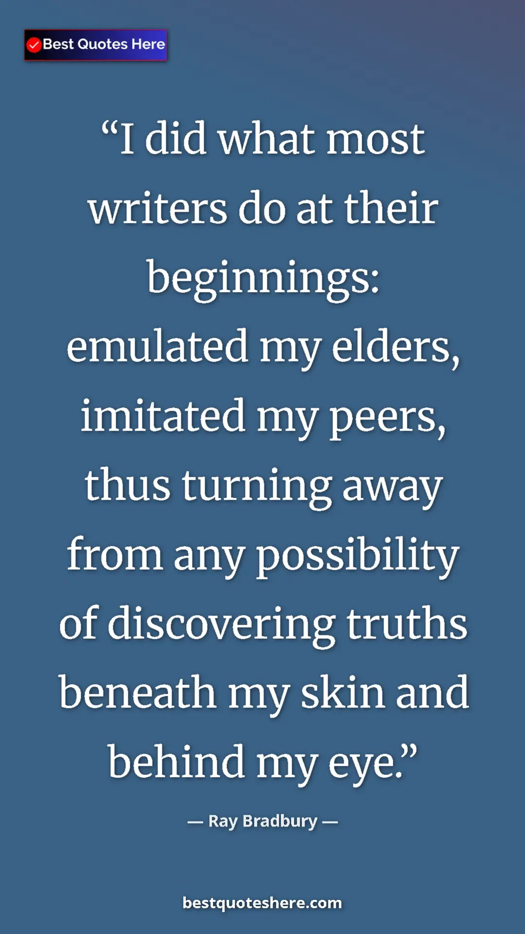 Ray Bradbury Quote Card: "I did what most writers do at their beginnings: emulated my..." Pinterest quote poster by Ray Bradbury: "I did what most writers do at their beginnings: emulated my..."
