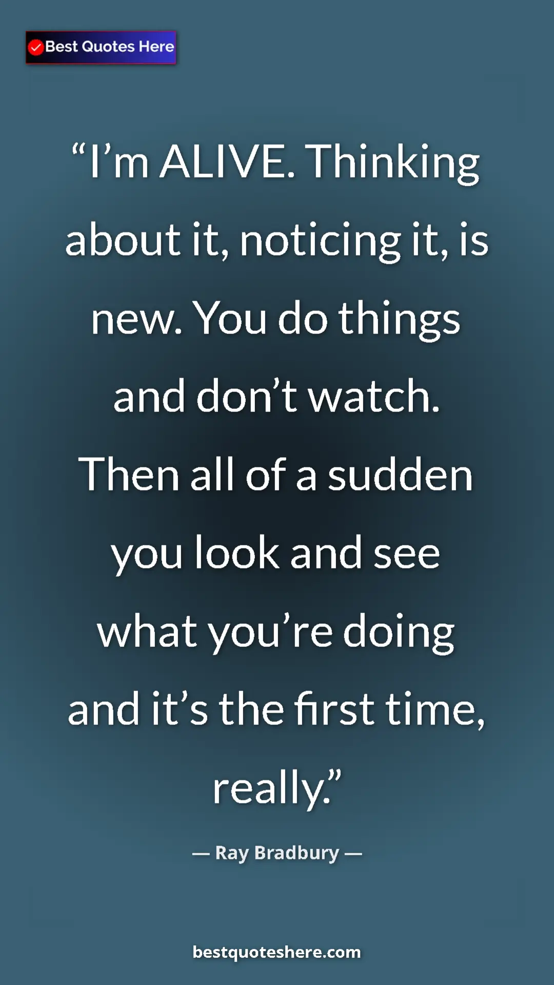 Ray Bradbury Quote Card: "I’m ALIVE. Thinking about it, noticing it, is new. You do..." Pinterest quote poster by Ray Bradbury: "I’m ALIVE. Thinking about it, noticing it, is new. You do..."