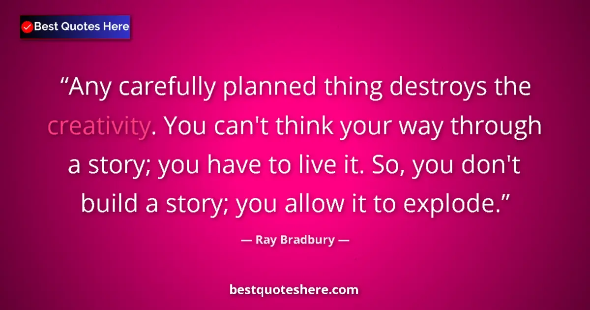 Quote by Ray Bradbury: Any carefully planned thing destroys the creativity. You can't think your way through a story; you h...