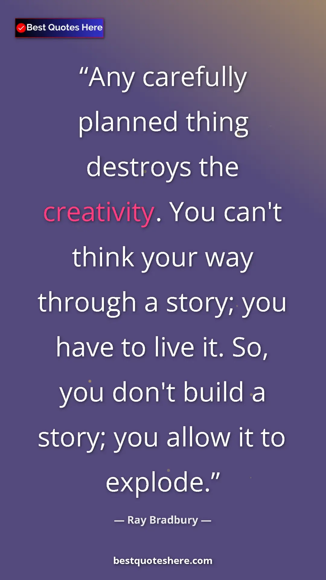Ray Bradbury Quote Card: "Any carefully planned thing destroys the creativity. You..." Pinterest quote poster by Ray Bradbury: "Any carefully planned thing destroys the creativity. You..."