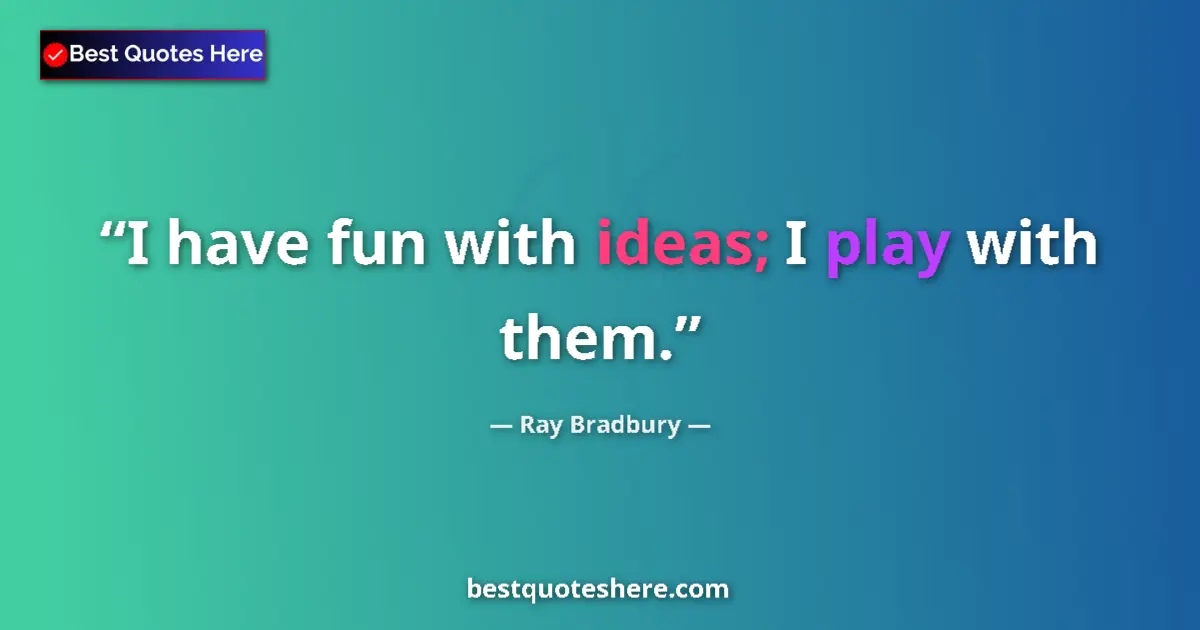 Quote by Ray Bradbury: I have fun with ideas; I play with them....
