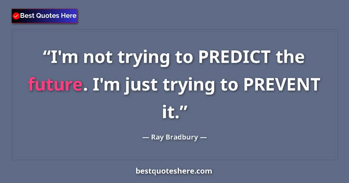 Quote by Ray Bradbury: I'm not trying to PREDICT the future. I'm just try
