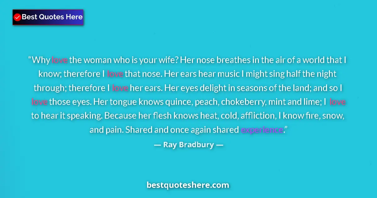 Quote by Ray Bradbury: Why love the woman who is your wife? Her nose breathes in the air of a world that I know; therefore ...