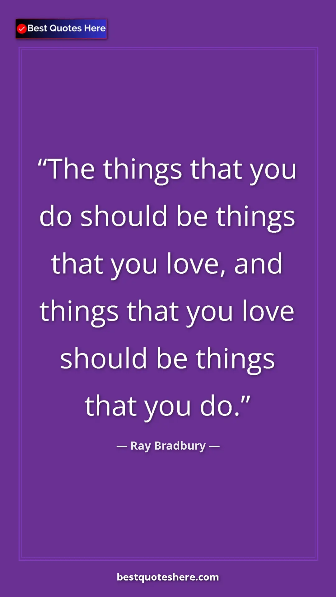 Ray Bradbury Quote Card: "The things that you do should be things that you love, and..." Pinterest quote poster by Ray Bradbury: "The things that you do should be things that you love, and..."