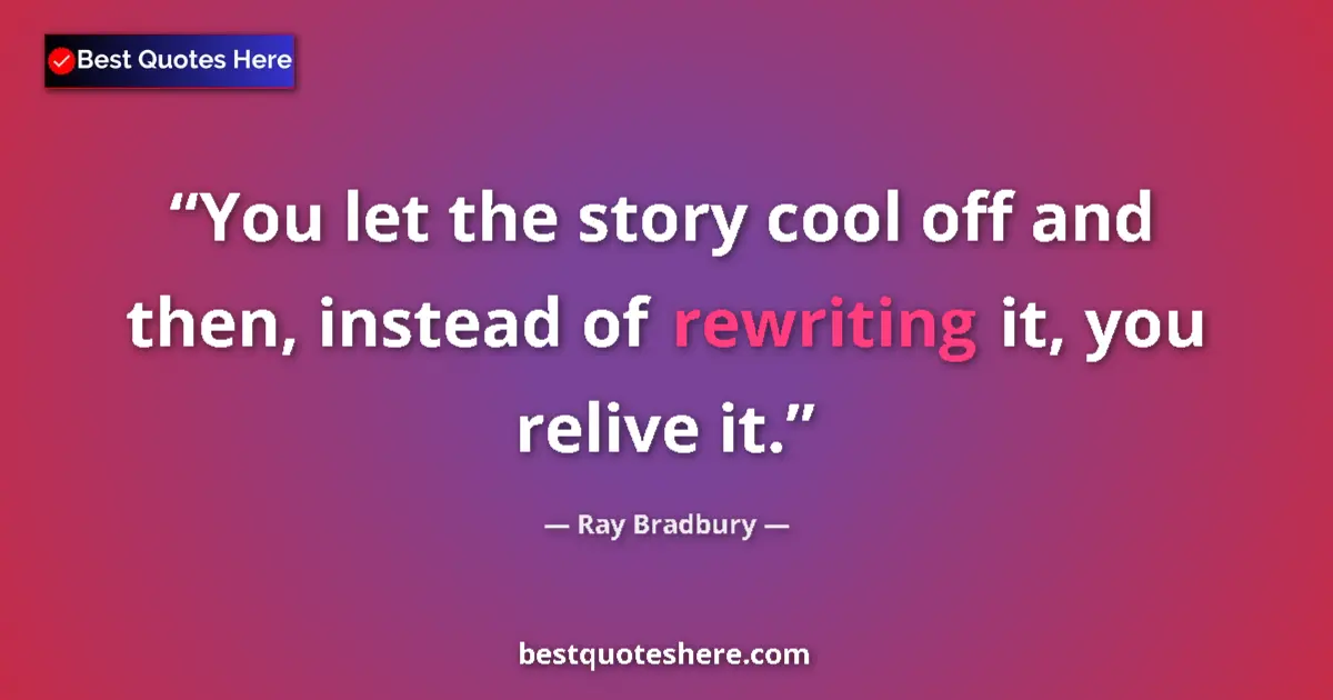 Quote by Ray Bradbury: You let the story cool off and then, instead of rewriting it, you relive it....